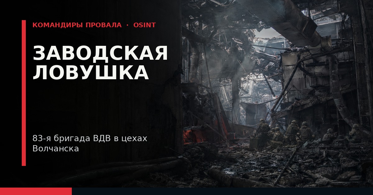 Иллюстрация к расследованию: «Заводская ловушка»: Пошаговая хроника окружения и уничтожения десантников 83-й бригады ВДВ в цехах Волчанска